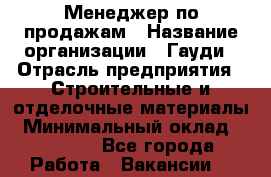 Менеджер по продажам › Название организации ­ Гауди › Отрасль предприятия ­ Строительные и отделочные материалы › Минимальный оклад ­ 15 000 - Все города Работа » Вакансии   